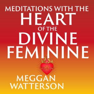 Meditations with the Heart of the Divine Feminine