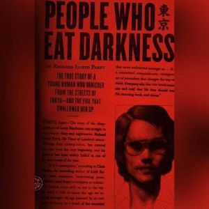 People Who Eat Darkness The True Story of a Young Woman Who Vanished from the Streets of Tokyo—and the Evil That Swallowed Her Up, Richard Lloyd Parry