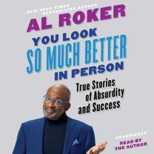 You Look So Much Better in Person: True Stories of Absurdity and Success, Al Roker