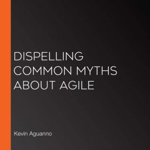 Dispelling Common Myths About Agile, Kevin Aguanno