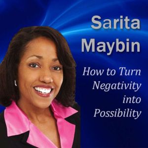 How to Turn Negativity into Possibili..., Sarita Maybin