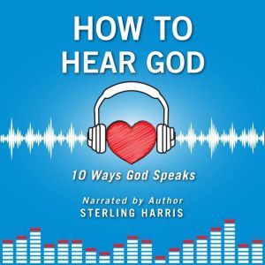 How to Hear God, 10 Ways God Speaks: How to Hear God's Voice