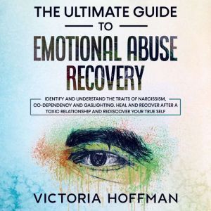 The Ultimate Guide to Emotional Abuse Recovery: Identify and understand the traits of narcissism, co-dependency and gaslighting. Heal and recover after a toxic relationship and rediscover your true self, Victoria Hoffman
