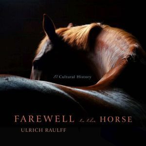 Farewell to the Horse A Cultural History, Ulrich Raulff