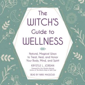 The Witch's Guide to Wellness: Natural, Magical Ways to Treat, Heal, and Honor Your Body, Mind, and Spirit, Krystle L. Jordan