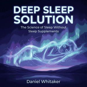 Deep Sleep Solution: The Science of Sleep Without Sleep Supplements