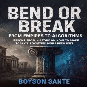 Bend or Break:  From Empires to Algorithms: Lessons from History on How to Make Todays Societies More Resilient