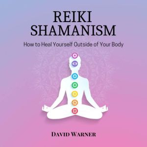 Reiki Shamanism: How to Heal Yourself Outside of Your Body
