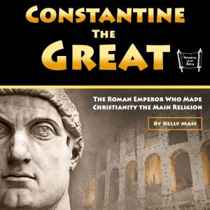 Constantine the Great: The Roman Emperor Who Made Christianity the Main Religion