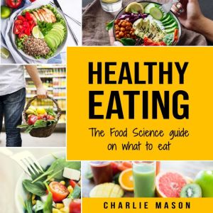 Healthy Eating The Food Science Guid..., Charlie Mason