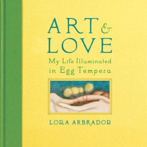 Art & Love: My Life Illuminated in Egg Tempera