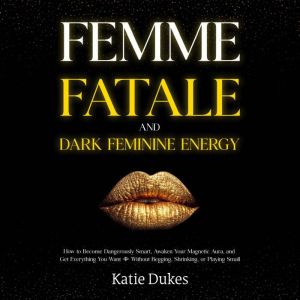 Femme Fatale and Dark Feminine Energy..., Katie Dukes