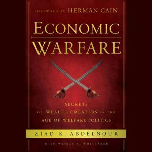Economic Warfare: Secrets of Wealth Creation in the Age of Welfare Politics, Ziad K. Abdelnour