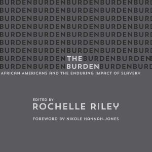 The Burden: African Americans and the Enduring Impact of Slavery, Rochelle Riley