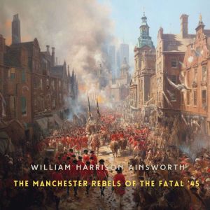 The Manchester Rebels of the Fatal '45, Volume 1