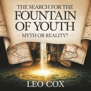 The Search for the Fountain of Youth  Myth or Reality?: The History, Legends, and Expeditions Behind the Worlds Most Elusive S