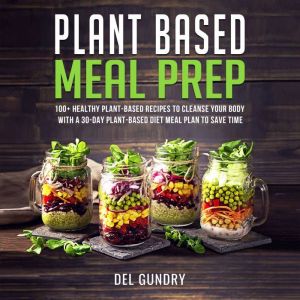 Plant Based Meal Prep: 100 Healthy Plant-Based Recipes to Cleanse your Body with a 30-day Plant-Based Diet Meal Plan to Save T