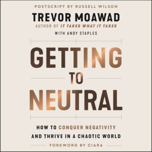 Getting to Neutral: How to Conquer Negativity and Thrive in a Chaotic World, Trevor Moawad