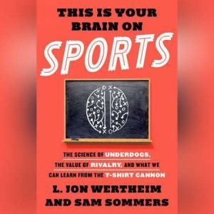 This is Your Brain on Sports The Science of Underdogs, the Value of Rivalry, and What We Can Learn from the T-Shirt Cannon, L. Jon Wertheim