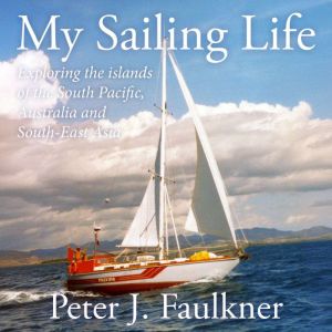 My Sailing Life: Exploring the islands of the South Pacific, Australia and South-East Asia