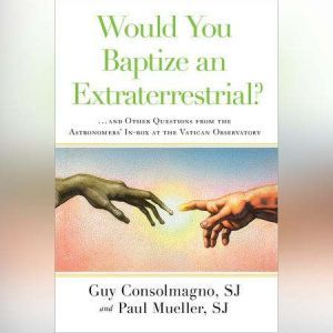 Would You Baptize an Extraterrestrial?: . . . and Other Questions from the Astronomers' In-box at the Vatican Observatory, Guy Consolmagno, SJ