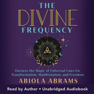 The Divine Frequency: Harness the Magic of Universal Laws for Transformation, Manifestation, and Freedom