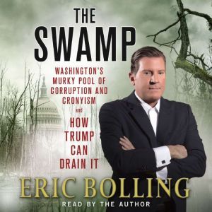 The Swamp: Washington's Murky Pool of Corruption and Cronyism and How Trump Can Drain It, Eric Bolling