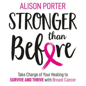 Stronger Than Before: Take Charge of Your Healing to Survive and Thrive with Breast Cancer