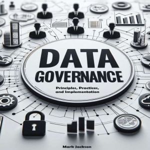 Data Governance Guide: Principles, Practices, and Implementation
