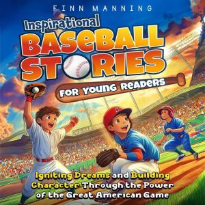 Inspirational Baseball Stories for Young Readers: Igniting Dreams and Building Character Through the Power of the Great Americ