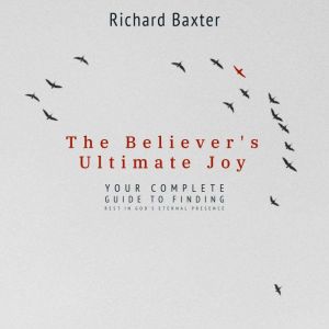 The Believer's Ultimate Joy: Your Complete Guide to Finding Rest in God's Eternal Presence