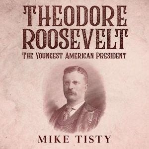 Theodore Roosevelt The Youngest Ame..., Mike Tisty