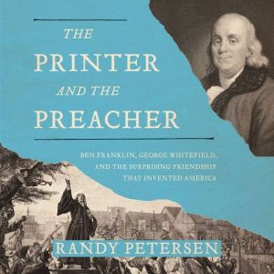The Printer and the Preacher: Ben Franklin, George Whitefield, and the Surprising Friendship that Invented America