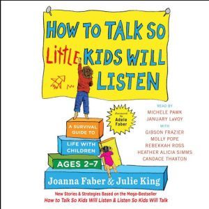 How to Talk So Little Kids Will Listen: A Survival Guide to Life with Children Ages 2-7, Joanna Faber