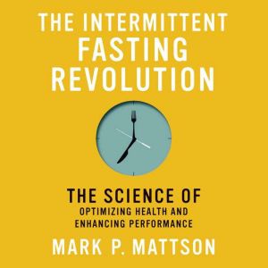 The Intermittent Fasting Revolution: The Science of Optimizing Health and Enhancing Performance
