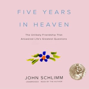 Five Years in Heaven: The Unlikely Friendship That Answered Life's Greatest Questions