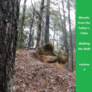 Morsels from the Father's Table Volume 4: Walking the Walk