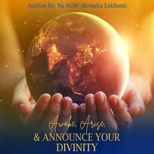 Awake, Arise, and Announce Your Divin..., ReNu NOW Renuka Lakhani