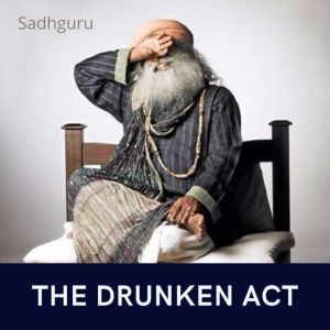 The Drunken Act, Sadhguru