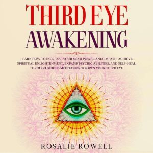 Third Eye Awakening: Learn How to Increase Your Mind Power and Empath, Achieve Spiritual Enlightenment, Expand Psychic Abilities, and Self-Heal Through Guided Meditation to Open Your Third Eye, Rosalie Rowell