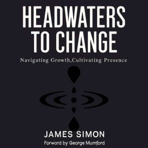 Headwaters to Change: Navigating Growth, Cultivating Presence