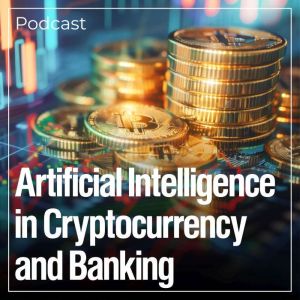 Artificial Intelligence in Cryptocurrency and Banking: Podcast