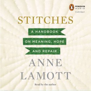 Stitches: A Handbook on Meaning, Hope and Repair, Anne Lamott