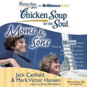 Chicken Soup for the Soul: Moms & Sons - 38 Stories about Raising Wonderful Men, Special Moments, Love Through the Generations, and Through the Eyes of a Child, Jack Canfield