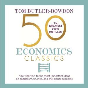 50 Economics Classics: Your shortcut to the most important ideas on capitalism, finance, and the global economy, Tom Butler-Bowdon
