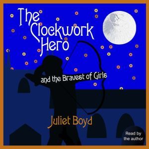 The Clockwork Hero and the Bravest of..., Juliet Boyd