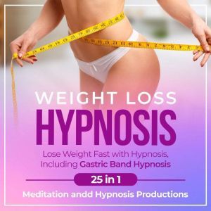 Weight Loss Hypnosis: Lose Weight Fast with Hypnosis, Including Gastric Band Hypnosis 25 in 1, Meditation andd Hypnosis Productions