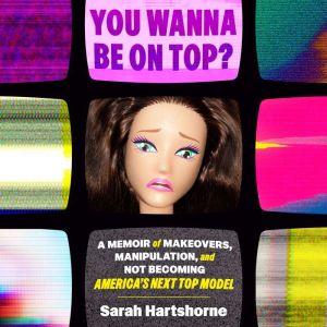 You Wanna Be on Top?: A Memoir of Makeovers, Manipulation, and Not Becoming America's Next Top Model