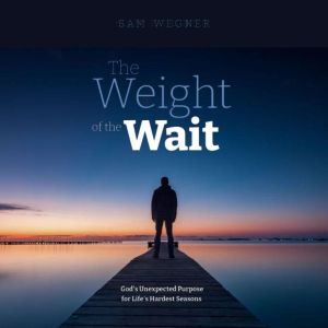 The Weight of the Wait: God's Unexpected Purpose for Life's Hardest Seasons
