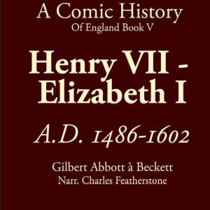 Henry VII To Elizabeth I: A Comic History Of England Book 5: A Bloody, Backstabbing Comedy of Royal Disasters, Scheming Monarc